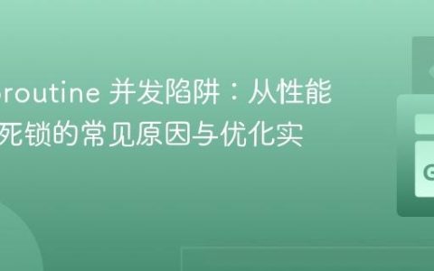 Go Goroutine 并发陷阱：从性能下降到死锁的常见原因与优化实践