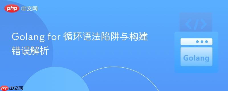 Golang for 循环语法陷阱与构建错误解析