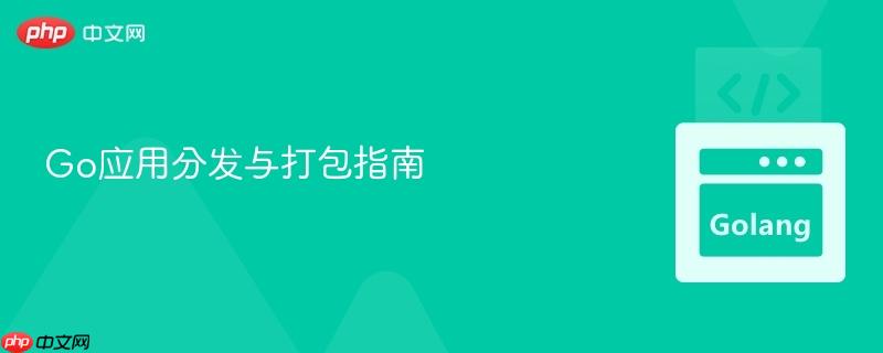 Go应用分发与打包指南