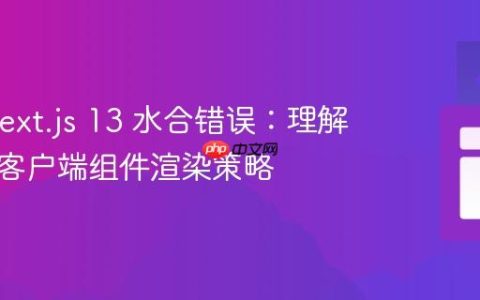 解决 Next.js 13 水合错误：理解与实践客户端组件渲染策略