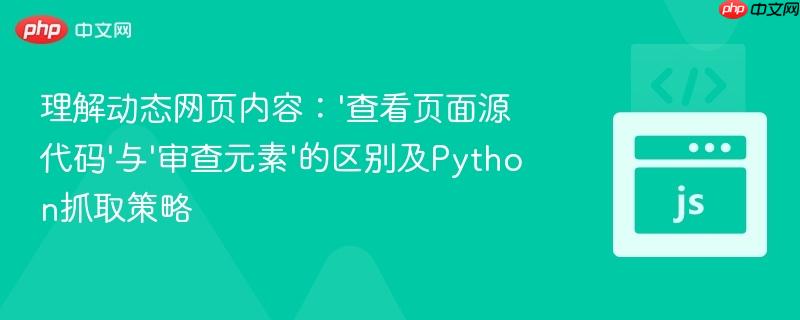理解动态网页内容:'查看页面源代码'与'审查元素'的区别及Python抓取策略