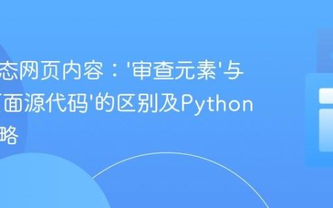 理解动态网页内容：‘审查元素’与‘查看页面源代码’的区别及Python爬取策略