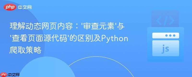 理解动态网页内容:'审查元素'与'查看页面源代码'的区别及Python爬取策略