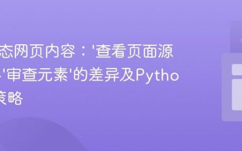 解析动态网页内容：‘查看页面源代码’与‘审查元素’的差异及Python抓取策略