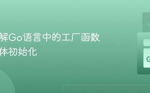 深入理解Go语言中的工厂函数与结构体初始化