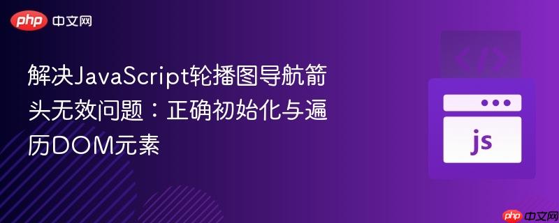 解决JavaScript轮播图导航箭头无效问题:正确初始化与遍历DOM元素