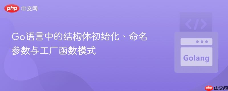 Go语言中的结构体初始化、命名参数与工厂函数模式