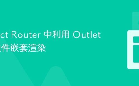 在 React Router 中利用 Outlet 实现组件嵌套渲染