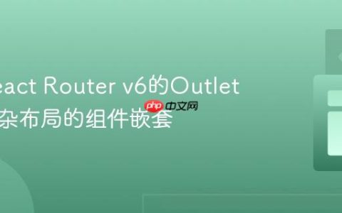 利用React Router v6的Outlet实现复杂布局的组件嵌套