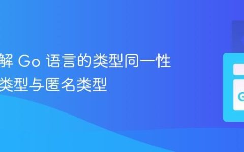 深入理解 Go 语言的类型同一性：命名类型与匿名类型