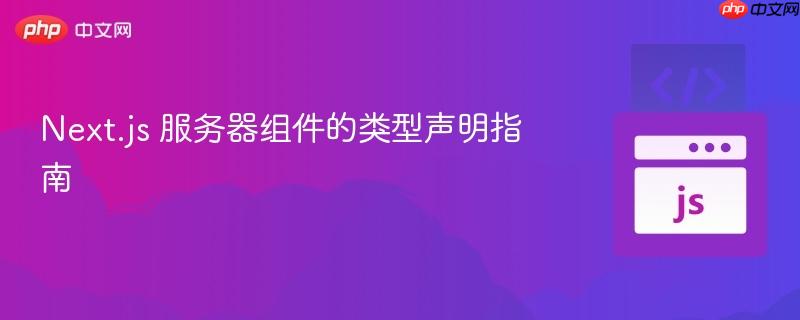 Next.js 服务器组件的类型声明指南