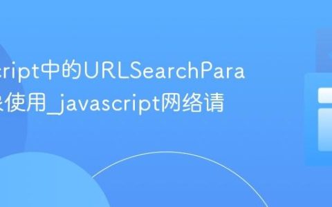 JavaScript中的URLSearchParams对象使用_javascript网络请求