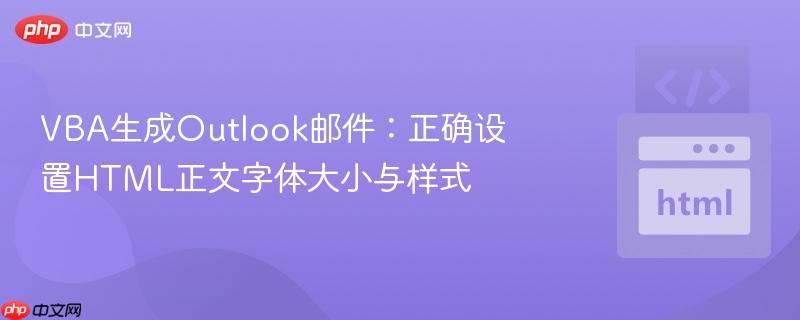 VBA生成Outlook邮件:正确设置HTML正文字体大小与样式