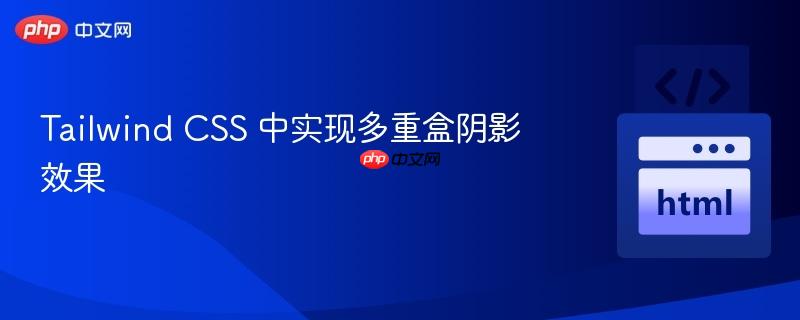 tailwind css 中实现多重盒阴影效果