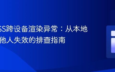解决CSS跨设备渲染异常：从本地正常到他人失效的排查指南