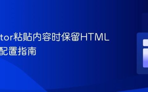 CKEditor粘贴内容时保留HTML标签的配置指南