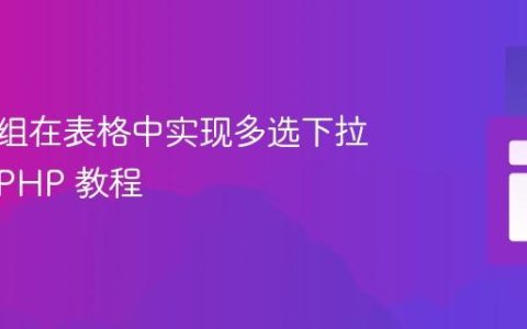 使用数组在表格中实现多选下拉菜单：PHP 教程