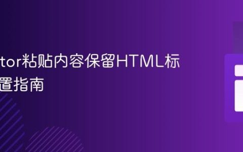 CKEditor粘贴内容保留HTML标签的配置指南