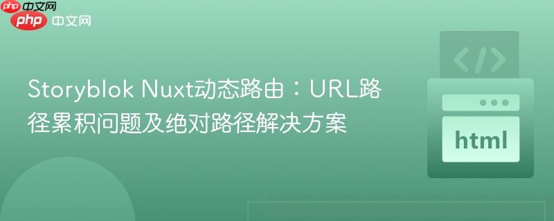 Storyblok Nuxt动态路由:URL路径累积问题及绝对路径解决方案
