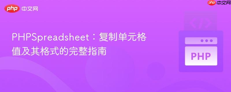 PHPSpreadsheet:复制单元格值及其格式的完整指南