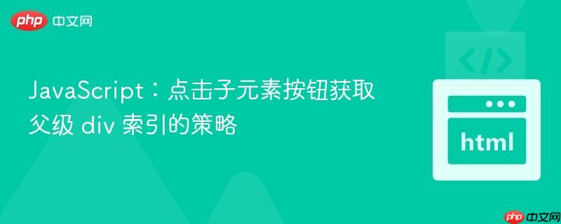 JavaScript：点击子元素按钮获取父级 div 索引的策略