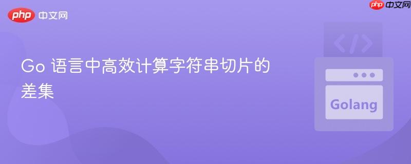 Go 语言中高效计算字符串切片的差集