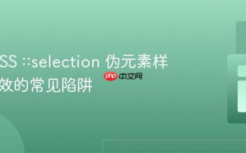 解决 CSS ::selection 伪元素样式不生效的常见陷阱