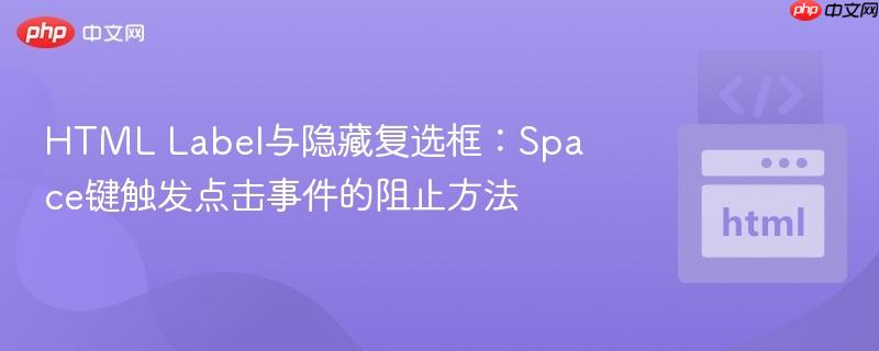 HTML Label与隐藏复选框:Space键触发点击事件的阻止方法
