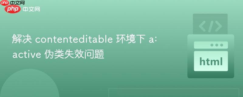 解决 contenteditable 环境下 a:active 伪类失效问题