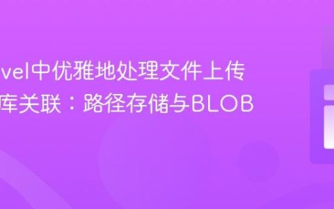 在Laravel中优雅地处理文件上传与数据库关联：路径存储与BLOB考量