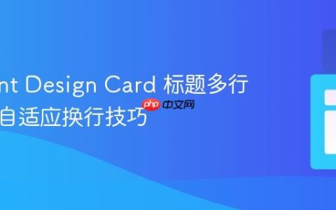掌握 Ant Design Card 标题多行显示与自适应换行技巧