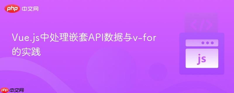 Vue.js中处理嵌套API数据与v-for的实践