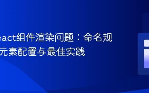 解决React组件渲染问题：命名规范、根元素配置与最佳实践
