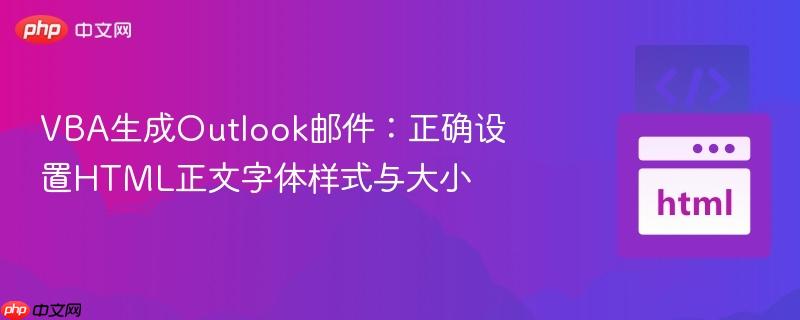 VBA生成Outlook邮件:正确设置HTML正文字体样式与大小