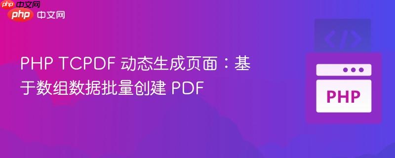 php tcpdf 动态生成页面:基于数组数据批量创建 pdf