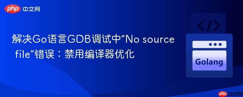 解决go语言gdb调试中“no source file”错误：禁用编译器优化