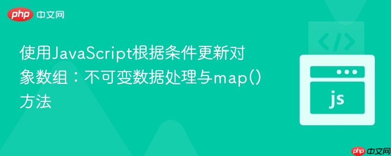 使用JavaScript根据条件更新对象数组:不可变数据处理与map()方法
