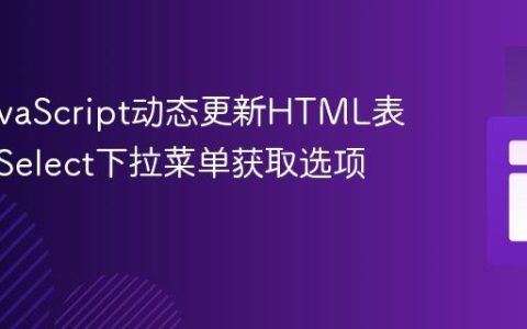 使用JavaScript动态更新HTML表格：从Select下拉菜单获取选项值