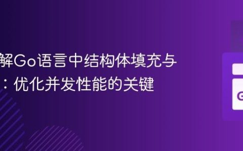 深入理解Go语言中结构体填充与缓存行：优化并发性能的关键