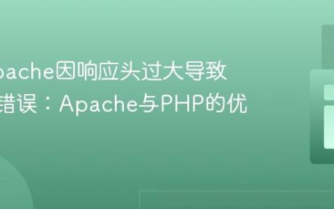 解决Apache因响应头过大导致的500错误：Apache与PHP的优化策略