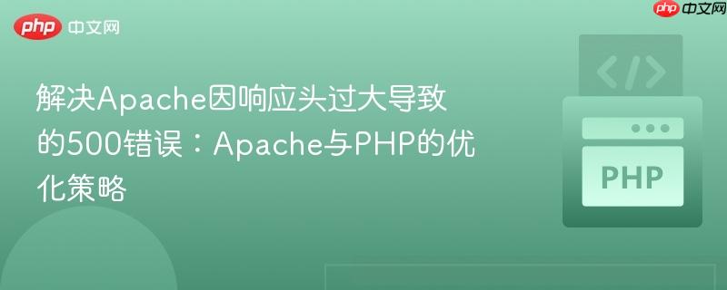 解决apache因响应头过大导致的500错误:apache与php的优化策略
