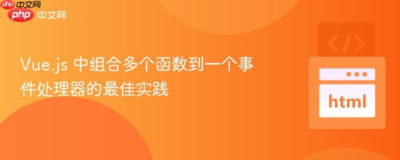Vue.js 中组合多个函数到一个事件处理器的最佳实践