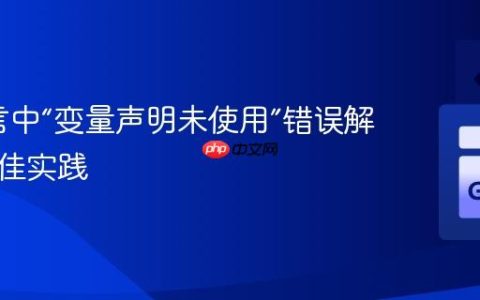 Go语言中“变量声明未使用”错误解析与最佳实践