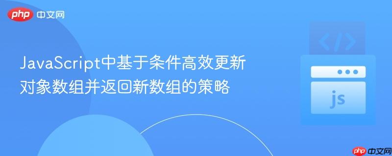 JavaScript中基于条件高效更新对象数组并返回新数组的策略