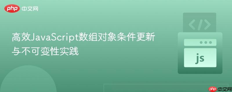 高效JavaScript数组对象条件更新与不可变性实践