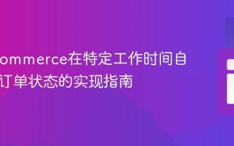 WooCommerce在特定工作时间自动完成订单状态的实现指南