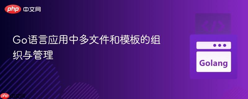 Go语言应用中多文件和模板的组织与管理