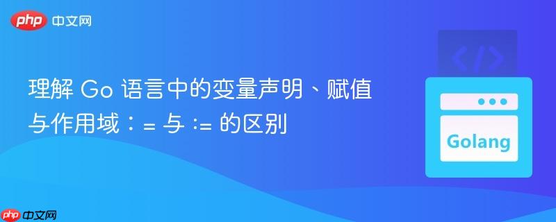 理解 Go 语言中的变量声明、赋值与作用域:= 与 := 的区别