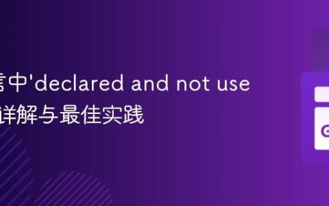 Go语言中‘declared and not used’错误详解与最佳实践