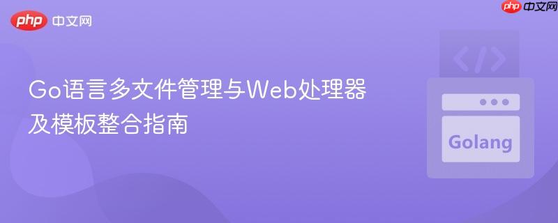 Go语言多文件管理与Web处理器及模板整合指南